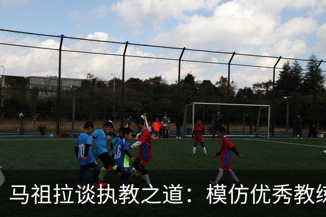 马祖拉谈执教之道：模仿优秀教练，逐渐形成自我风格